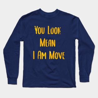 you look mean i am move Long Sleeve T-Shirt